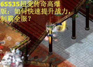 65535超变传奇高爆版：如何快速提升战力，制霸全服？