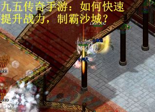 九五传奇手游：如何快速提升战力，制霸沙城？