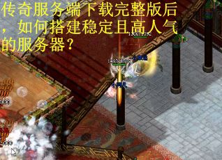 传奇服务端下载完整版后，如何搭建稳定且高人气的服务器？