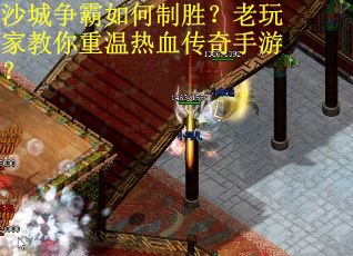 沙城争霸如何制胜？老玩家教你重温热血传奇手游？