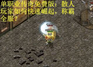单职业传奇免费版：散人玩家如何快速崛起，称霸全服？