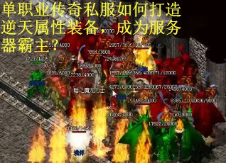 单职业传奇私服如何打造逆天属性装备，成为服务器霸主？