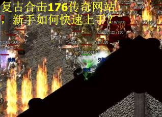 复古合击176传奇网站，新手如何快速上手？