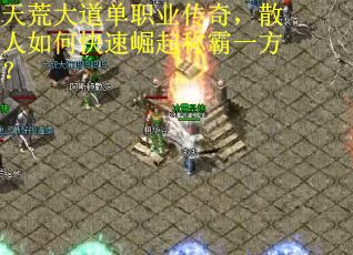 天荒大道单职业传奇，散人如何快速崛起称霸一方？