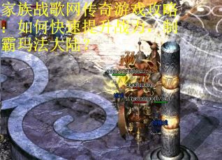 家族战歌网传奇游戏攻略：如何快速提升战力，制霸玛法大陆？