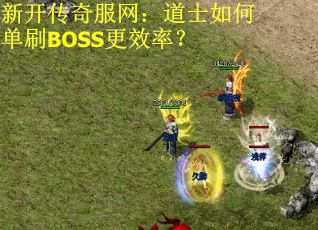 新开传奇服网：道士如何单刷BOSS更效率？