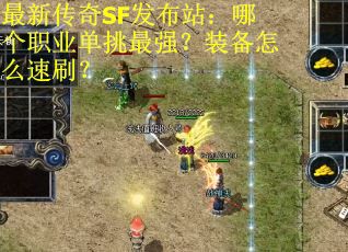 最新传奇SF发布站：哪个职业单挑最强？装备怎么速刷？
