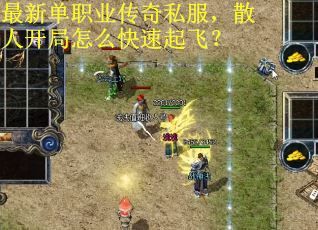 最新单职业传奇私服，散人开局怎么快速起飞？