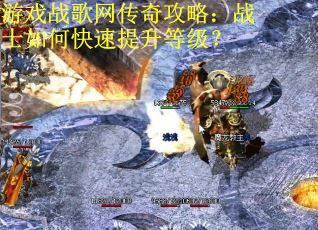 游戏战歌网传奇攻略：战士如何快速提升等级？