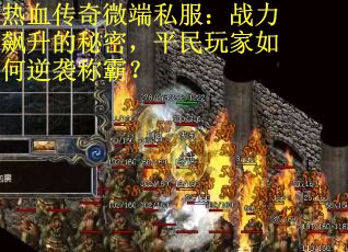 热血传奇微端私服：战力飙升的秘密，平民玩家如何逆袭称霸？