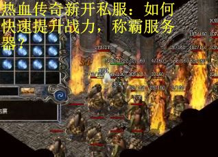热血传奇新开私服：如何快速提升战力，称霸服务器？