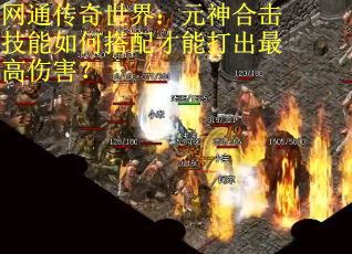 网通传奇世界：元神合击技能如何搭配才能打出最高伤害？