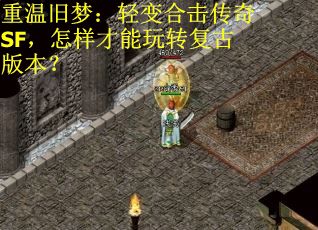 重温旧梦：轻变合击传奇SF，怎样才能玩转复古版本？