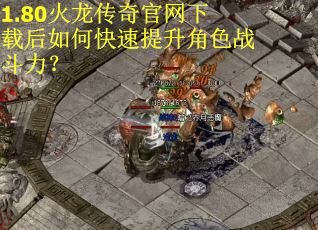 1.80火龙传奇官网下载后如何快速提升角色战斗力？