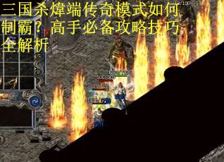 三国杀煒端传奇模式如何制霸？高手必备攻略技巧全解析