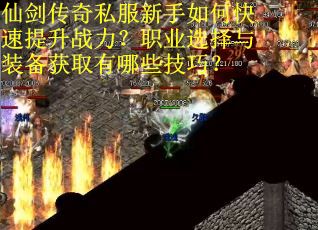 仙剑传奇私服新手如何快速提升战力？职业选择与装备获取有哪些技巧？