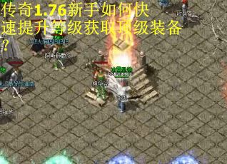 传奇1.76新手如何快速提升等级获取顶级装备？