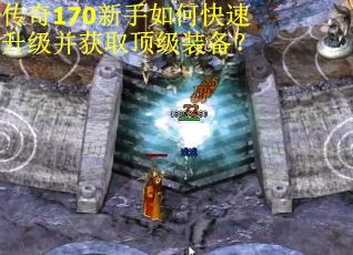 传奇170新手如何快速升级并获取顶级装备？