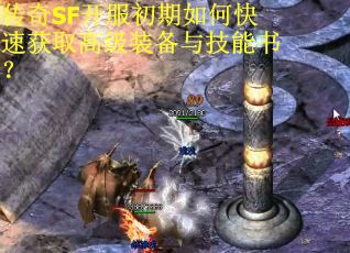 传奇SF开服初期如何快速获取高级装备与技能书？