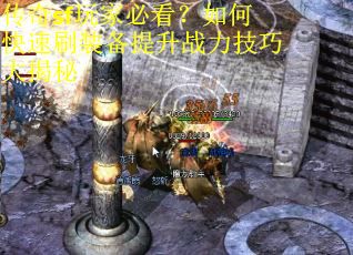 传奇sf玩家必看？如何快速刷装备提升战力技巧大揭秘