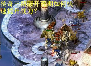 传奇三新服开荒期如何快速提升战力？