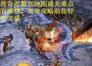 传奇涅磐宫地图通关难点有哪些？高效攻略助你轻松突破