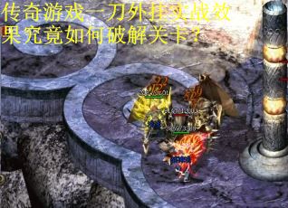 传奇游戏一刀外挂实战效果究竟如何破解关卡？