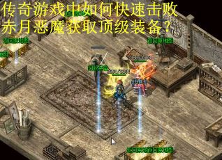 传奇游戏中如何快速击败赤月恶魔获取顶级装备? 传奇游戏中如何快速击败赤月恶魔获取顶级装备?