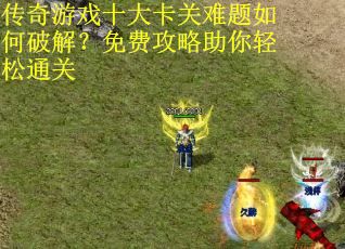 传奇游戏十大卡关难题如何破解？免费攻略助你轻松通关