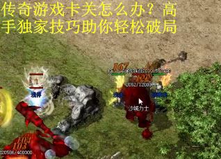 传奇游戏卡关怎么办?高手独家技巧助你轻松破局