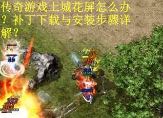 传奇游戏土城花屏怎么办?补丁下载与安装步骤详解?