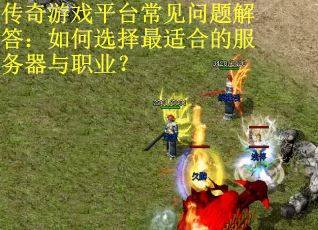 传奇游戏平台常见问题解答：如何选择最适合的服务器与职业？