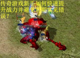 传奇游戏新手如何快速提升战力并避免前期常见错误？