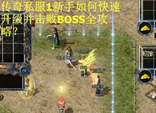 传奇私服1新手如何快速升级并击败BOSS全攻略？