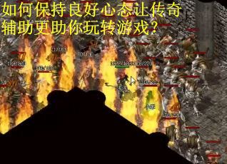 如何保持良好心态让传奇辅助更助你玩转游戏？