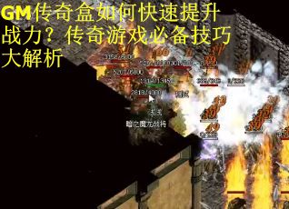 GM传奇盒如何快速提升战力？传奇游戏必备技巧大解析