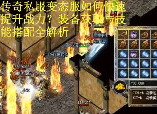 传奇私服变态服如何快速提升战力?装备获取与技能搭配全解析 传奇私服变态服如何快速提升战力?装备获取与技能搭配全解析