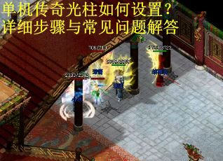 单机传奇光柱如何设置？详细步骤与常见问题解答
