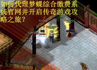 如何代理梦蝶综合缴费系统官网并开启传奇游戏攻略之旅? 如何代理梦蝶综合缴费系统官网并开启传奇游戏攻略之旅?