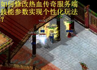 如何修改热血传奇服务端技能参数实现个性化玩法? 如何修改热血传奇服务端技能参数实现个性化玩法?