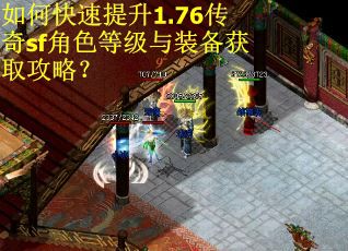 如何快速提升1.76传奇sf角色等级与装备获取攻略？
