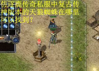 仿逐鹿传奇私服中复古传神版本的天狼蜘蛛在哪里可以找到？