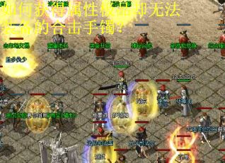 如何获得属性极品却无法装备的合击手镯？