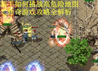 新手如何挑战高危险地图？传奇游戏攻略全解析