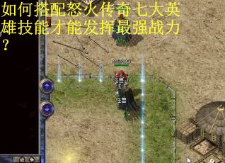 如何搭配怒火传奇七大英雄技能才能发挥最强战力？