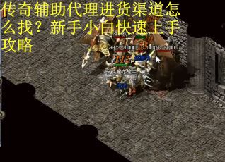 传奇辅助代理进货渠道怎么找？新手小白快速上手攻略