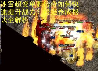 冰雪超变单职传奇如何快速提升战力？最强养成秘诀全解析