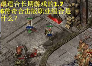 最适合长期游戏的1.76传奇合击版职业组合是什么？