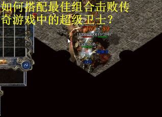 如何搭配最佳组合击败传奇游戏中的超级卫士? 如何搭配最佳组合击败传奇游戏中的超级卫士?