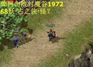 如何击败封魔谷197268妖·古之侠·怪? 如何击败封魔谷197268妖·古之侠·怪?